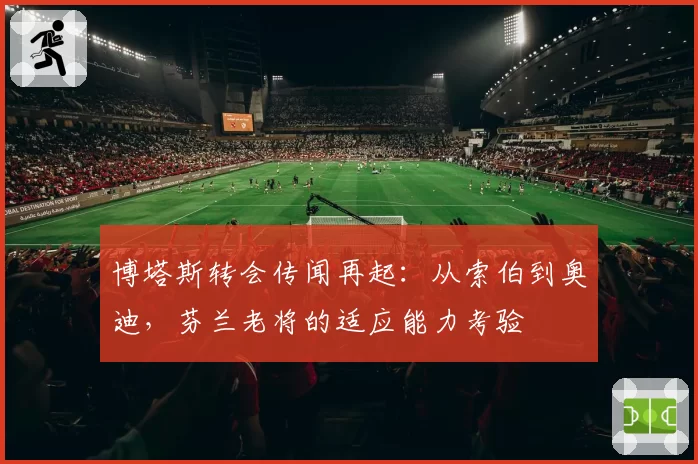 博塔斯转会传闻再起：从索伯到奥迪，芬兰老将的适应能力考验