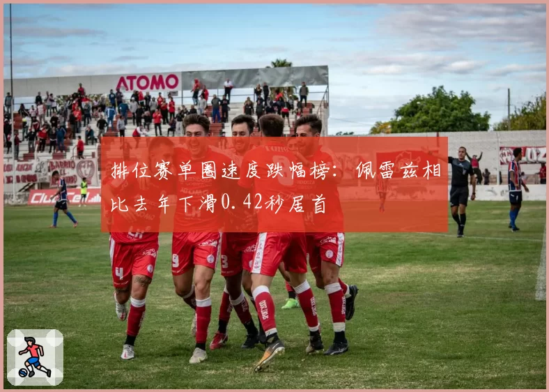 排位赛单圈速度跌幅榜:佩雷兹相比去年下滑0.42秒居首