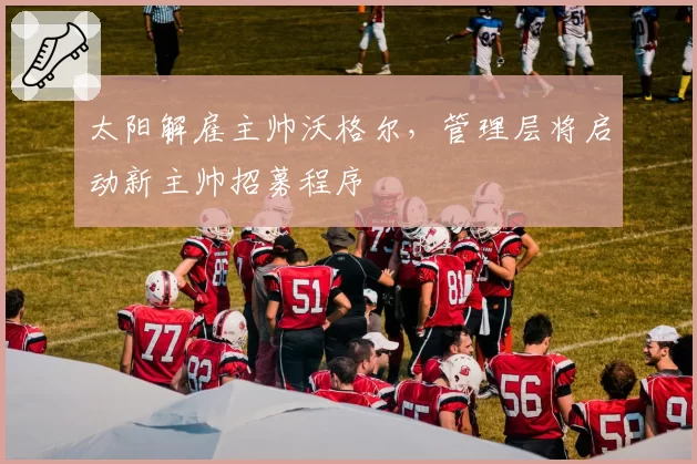 太阳解雇主帅沃格尔,管理层将启动新主帅招募程序