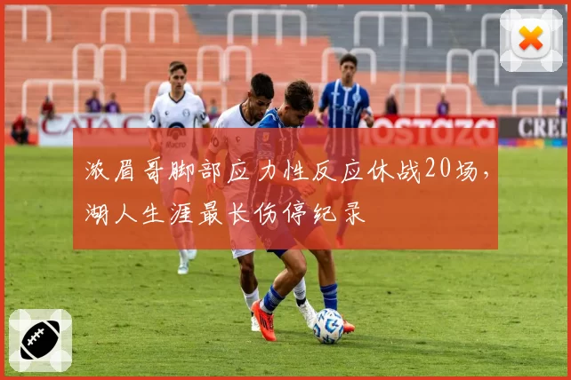 浓眉哥脚部应力性反应休战20场，湖人生涯最长伤停纪录