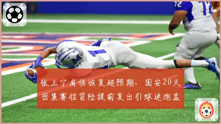 张玉宁肩伤恢复超预期，国安20天密集赛程冒险提前复出引球迷炮轰