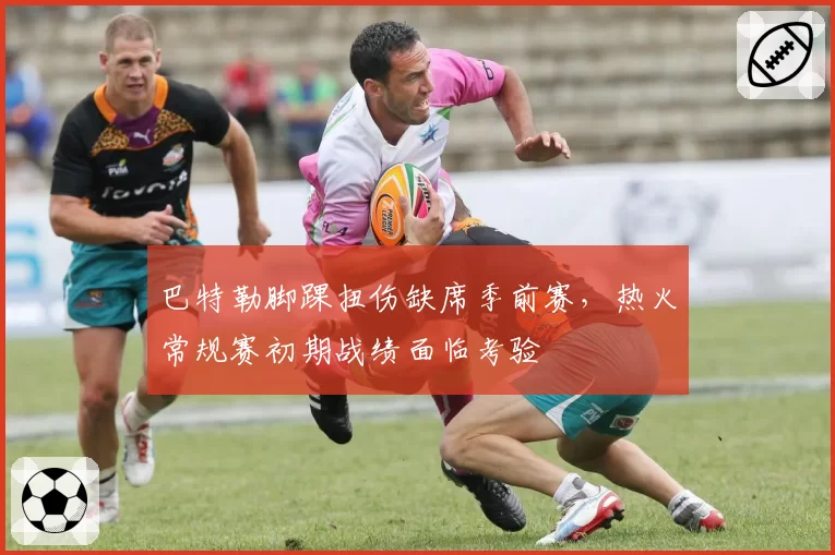 巴特勒脚踝扭伤缺席季前赛，热火常规赛初期战绩面临考验