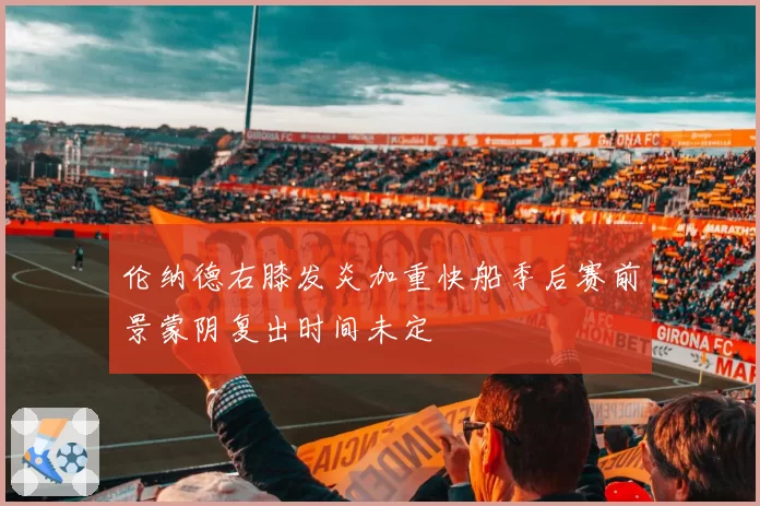 伦纳德右膝发炎加重快船季后赛前景蒙阴复出时间未定