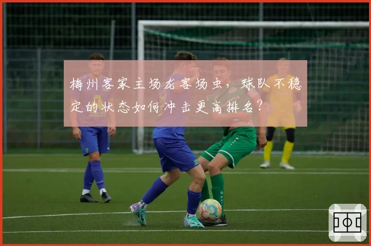 梅州客家主场龙客场虫，球队不稳定的状态如何冲击更高排名？