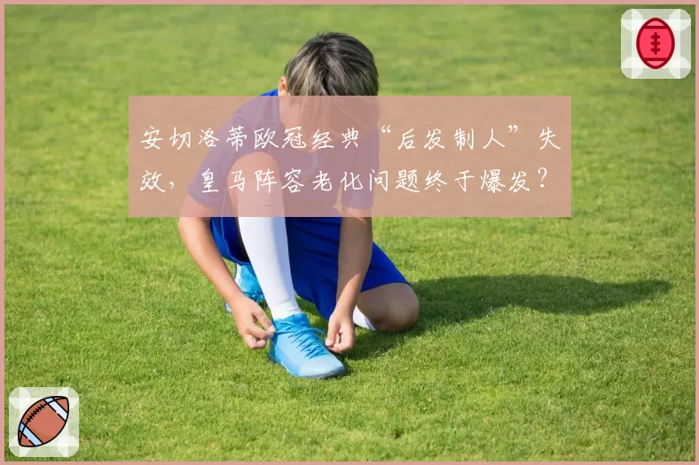 安切洛蒂欧冠经典“后发制人”失效,皇马阵容老化问题终于爆发?