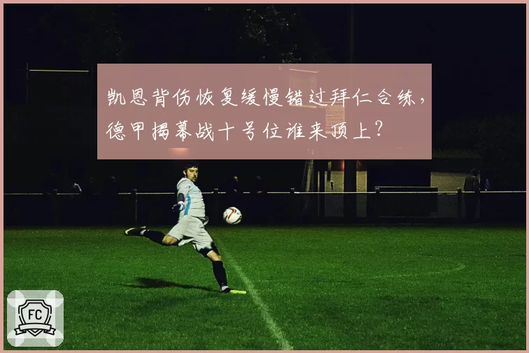凯恩背伤恢复缓慢错过拜仁合练,德甲揭幕战十号位谁来顶上?
