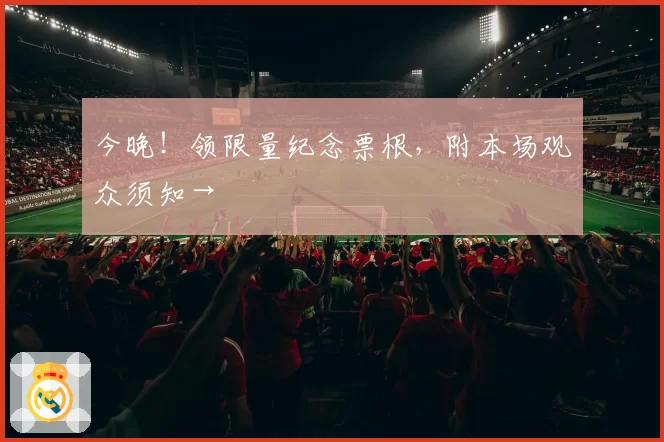 今晚！领限量纪念票根，附本场观众须知→