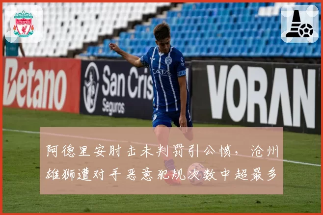阿德里安肘击未判罚引公愤,沧州雄狮遭对手恶意犯规次数中超最多