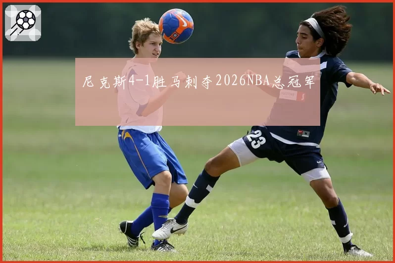 尼克斯4-1胜马刺夺2026NBA总冠军