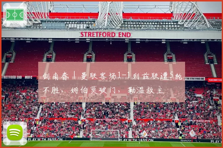 剑南春｜曼联客场1-1利兹联遭5轮不胜，姆伯莫破门，勒温救主